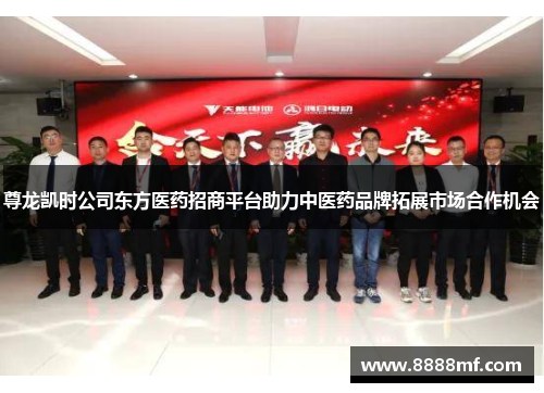 尊龙凯时公司东方医药招商平台助力中医药品牌拓展市场合作机会