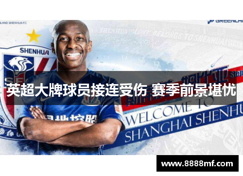 英超大牌球员接连受伤 赛季前景堪忧